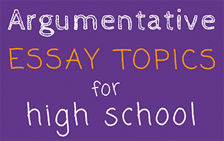 argumentative essays topics for high school